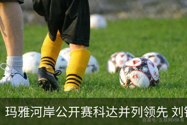 玛雅河岸公开赛科达并列领先 刘钰冲到并列第五